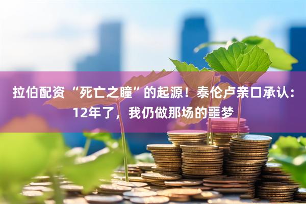 拉伯配资 “死亡之瞳”的起源！泰伦卢亲口承认：12年了，我仍做那场的噩梦