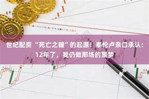 世纪配资 “死亡之瞳”的起源！泰伦卢亲口承认：12年了，我仍做那场的噩梦