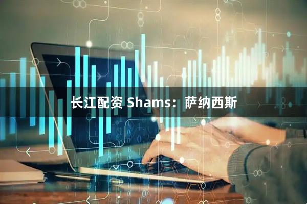 长江配资 Shams：萨纳西斯