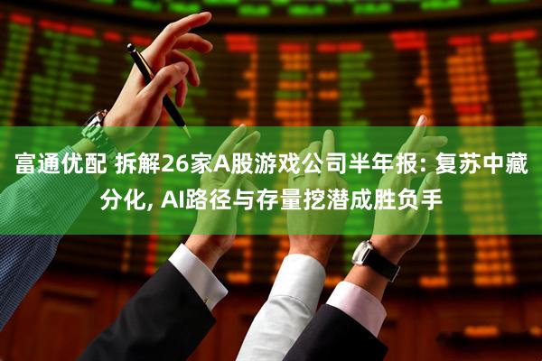 富通优配 拆解26家A股游戏公司半年报: 复苏中藏分化, AI路径与存量挖潜成胜负手