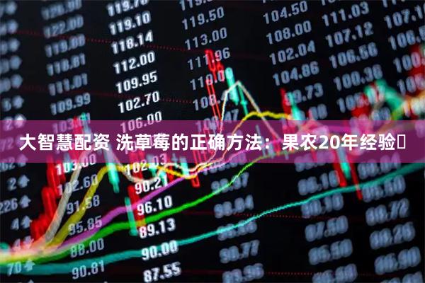 大智慧配资 洗草莓的正确方法：果农20年经验️