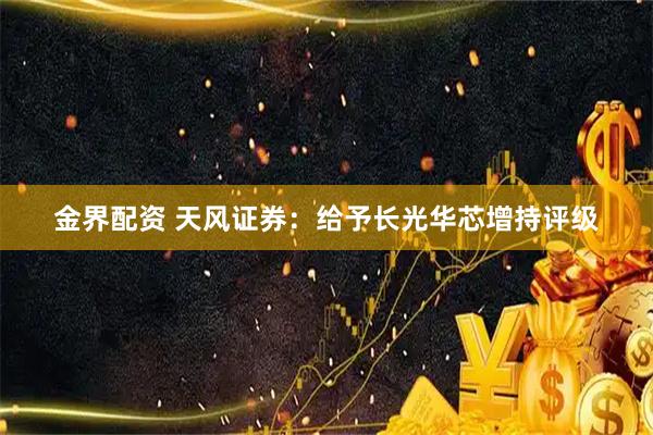 金界配资 天风证券：给予长光华芯增持评级