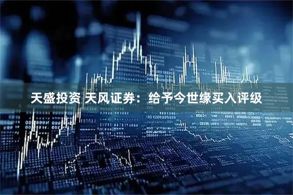 天盛投资 天风证券：给予今世缘买入评级