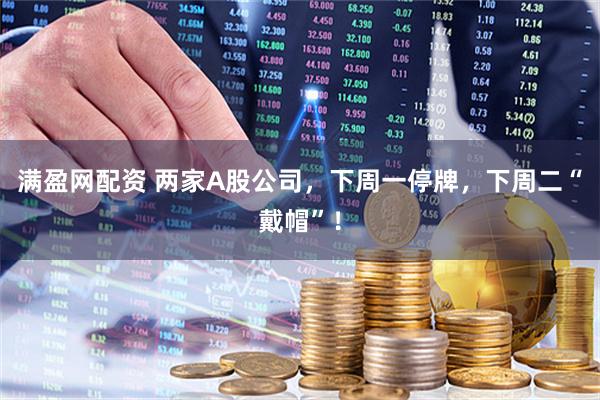 满盈网配资 两家A股公司，下周一停牌，下周二“戴帽”！