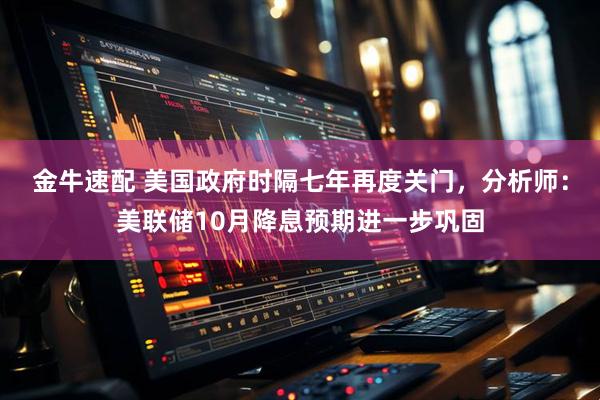 金牛速配 美国政府时隔七年再度关门，分析师：美联储10月降息预期进一步巩固