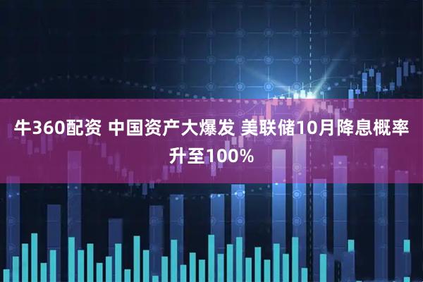 牛360配资 中国资产大爆发 美联储10月降息概率升至100%