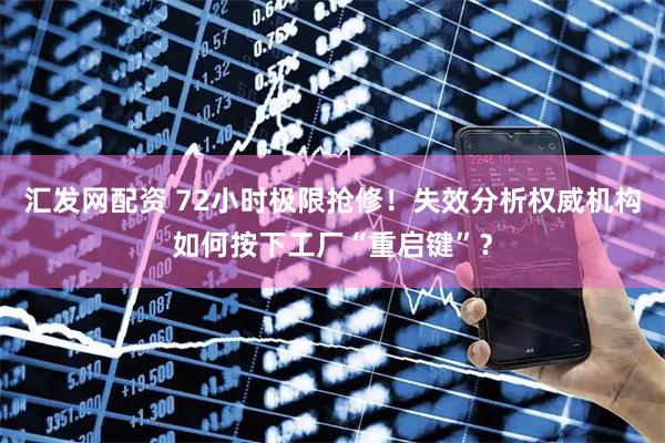 汇发网配资 72小时极限抢修！失效分析权威机构如何按下工厂“重启键”？