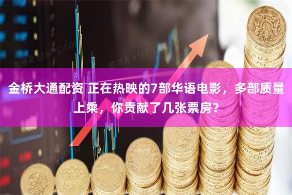 金桥大通配资 正在热映的7部华语电影，多部质量上乘，你贡献了几张票房？