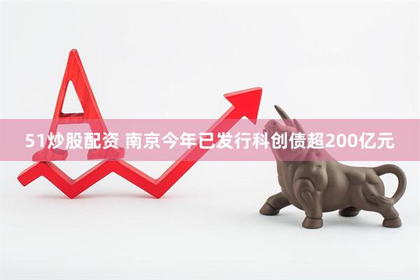 51炒股配资 南京今年已发行科创债超200亿元