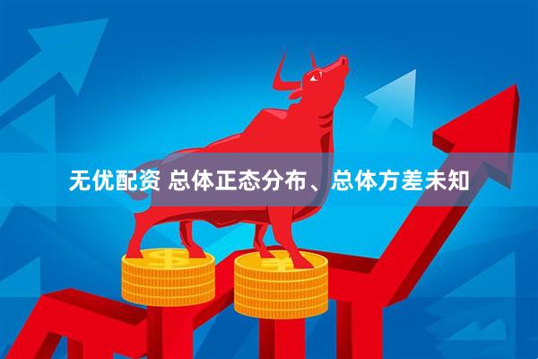 无优配资 总体正态分布、总体方差未知