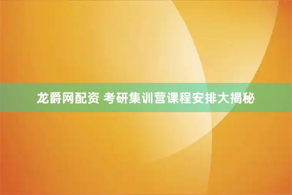 龙爵网配资 考研集训营课程安排大揭秘