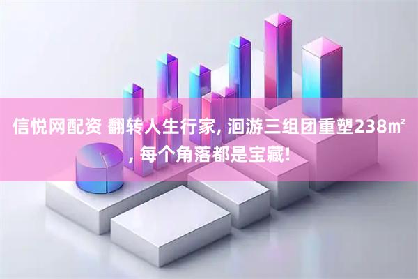 信悦网配资 翻转人生行家, 洄游三组团重塑238㎡, 每个角落都是宝藏!