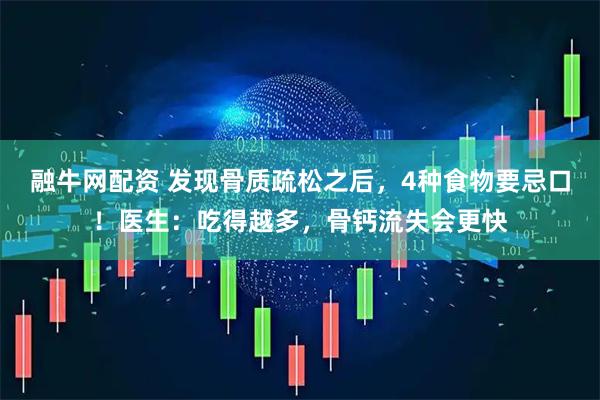 融牛网配资 发现骨质疏松之后，4种食物要忌口！医生：吃得越多，骨钙流失会更快